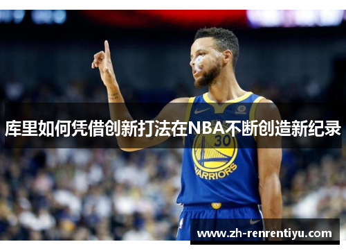 库里如何凭借创新打法在NBA不断创造新纪录