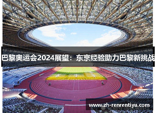 巴黎奥运会2024展望：东京经验助力巴黎新挑战