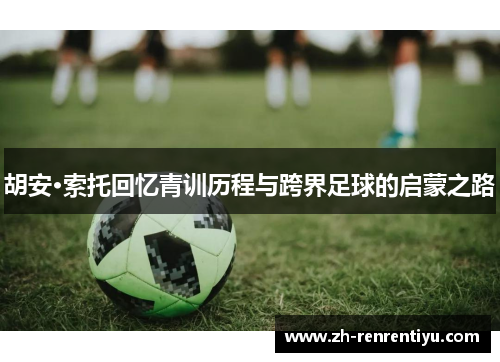 胡安·索托回忆青训历程与跨界足球的启蒙之路