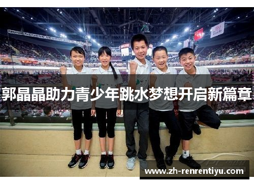 郭晶晶助力青少年跳水梦想开启新篇章
